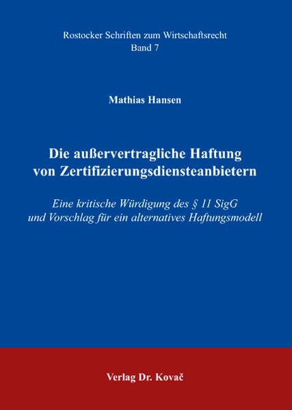 Die außervertragliche Haftung von Zertifizierungsdiensteanbietern: Eine kritische Würdigung des § 11 SigG und Vorschlag für ein alternatives Haftungsmodell (Rostocker Schriften zum Wirtschaftsrecht) Law
