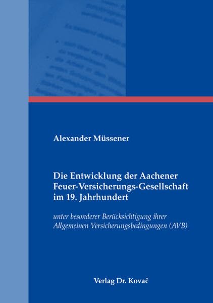 Die Entwicklung der Aachener Feuer-Versicherungs-Gesellschaft im 19. Jahrhundert: unter besonderer Berücksichtigung ihrer Allgemeinen Versicherungsbedingungen (AVB) (Rechtsgeschichtliche Studien) Law