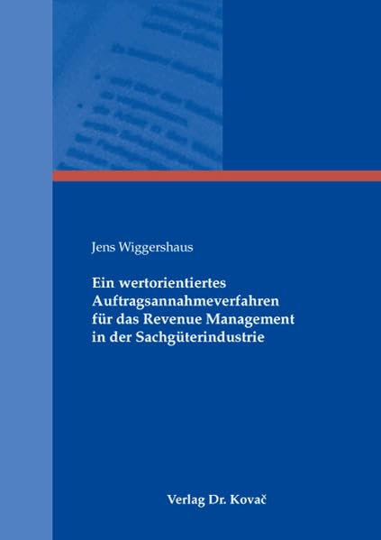 Ein wertorientiertes Auftragsannahmeverfahren für das Revenue Management in der Sachgüterindustrie (Schriftenreihe Innovative Betriebswirtschaftliche Forschung und Praxis) Law