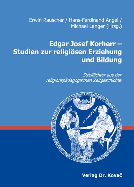 Edgar Josef Korherr - Studien zur religiösen Erziehung und Bildung: Streiflichter aus der religionspädagogischen Zeitgeschichte (Schriften zur Praktischen Theologie) Education & Training