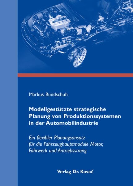 Modellgestützte strategische Planung von Produktionssystemen in der Automobilindustrie: Ein flexibler Planungsansatz für die Fahrzeughauptmodule Motor, Fahrwerk und Antriebsstrang (Livre en allemand) book