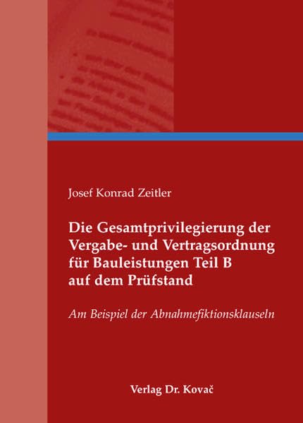 Die Gesamtprivilegierung der Vergabe- und Vertragsordnung für Bauleistungen Teil B auf dem Prüfstand: Am Beispiel der Abnahmefiktionsklauseln (Schriften zum Bau- und Vergaberecht) Law