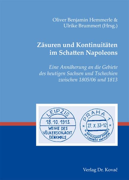 Zäsuren und Kontinuitäten im Schatten Napoleons: Eine Annäherung an die Gebiete des heutigen Sachsen und Tschechien zwischen 1805/06 und 1813 (Studien zur Geschichtsforschung der Neuzeit) Politics & History