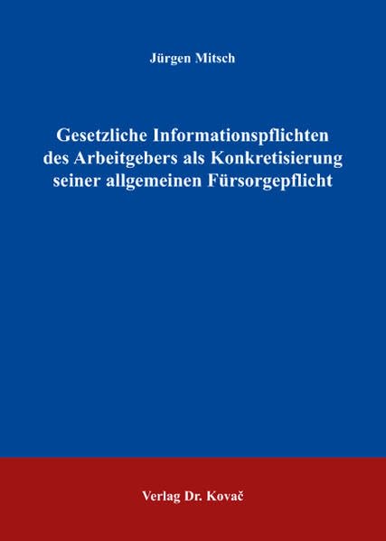 Gesetzliche Informationspflichten des Arbeitgebers als Konkretisierung seiner allgemeinen Fürsorgepflicht (Studienreihe Arbeitsrechtliche Forschungsergebnisse) Law