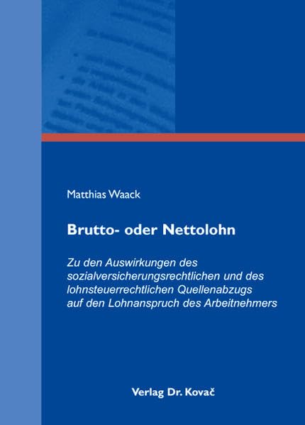 Brutto- oder Nettolohn: Zu den Auswirkungen des sozialversicherungsrechtlichen und des lohnsteuerrechtlichen Quellenabzugs auf den Lohnanspruch des ... Arbeitsrechtliche Forschungsergebnisse) Law