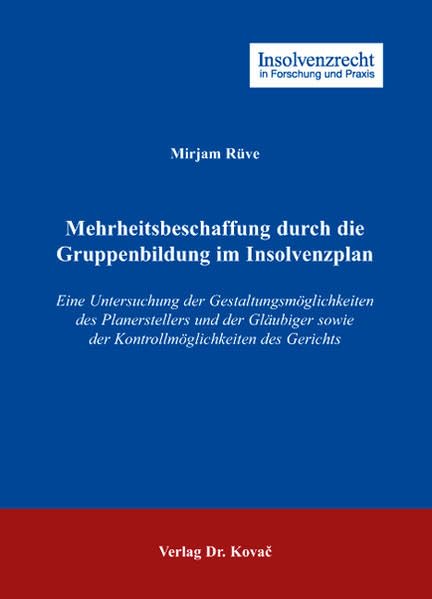 Mehrheitsbeschaffung durch die Gruppenbildung im Insolvenzplan: Eine Untersuchung der Gestaltungsmöglichkeiten des Planerstellers und der Gläubiger ... (Insolvenzrecht in Forschung und Praxis) Law