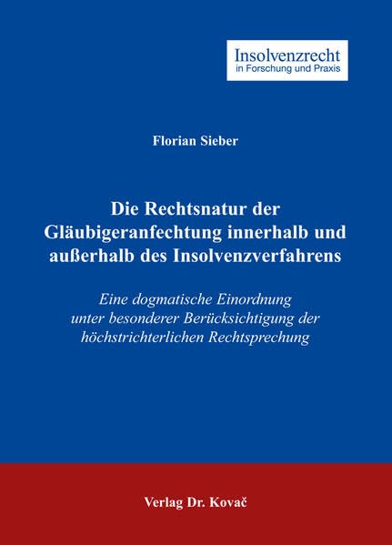 Die Rechtsnatur der Gläubigeranfechtung innerhalb und außerhalb des Insolvenzverfahrens: Eine dogmatische Einordnung unter besonderer Berücksichtigung ... (Insolvenzrecht in Forschung und Praxis) Law