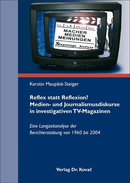 Reflex statt Reflexion? Medien- und Journalismusdiskurse in investigativen TV-Magazinen: Eine Langzeitanalyse der Berichterstattung von 1960 bis 2004 (Schriftenreihe Communicatio) Media & Communication