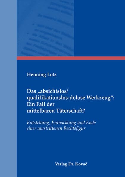 Das "absichtslos/qualifikationslos-dolose Werkzeug": Ein Fall der mittelbaren Täterschaft?: Entstehung, Entwicklung und Ende einer umstrittenen Rechtsfigur (Strafrecht in Forschung und Praxis) Law