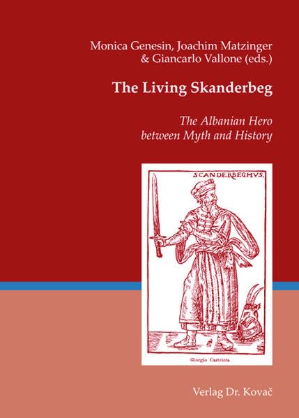 The Living Skanderbeg: The Albanian Hero between Myth and History (ORBIS / Wissenschaftliche Schriften zur Landeskunde) Politics & History