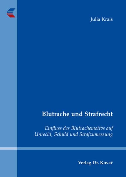 Blutrache und Strafrecht: Einfluss des Blutrachemotivs auf Unrecht, Schuld und Strafzumessung (Strafrecht in Forschung und Praxis) Law