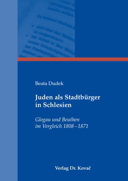 Juden als Stadtbürger in Schlesien: Glogau und Beuthen im Vergleich 1808-1871 (Studien zur Geschichtsforschung der Neuzeit) Politics & History