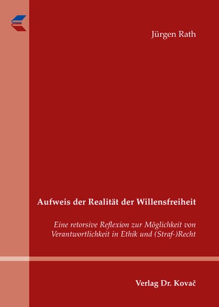 Aufweis der Realität der Willensfreiheit: Eine retorsive Reflexion zur Möglichkeit von Verantwortlichkeit in Ethik und (Straf-)Recht (Schriften zur Rechts- und Staatsphilosophie) Law
