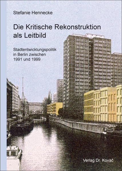 Die Kritische Rekonstruktion als Leitbild: Stadtentwicklungspolitik in Berlin zwischen 1991 und 1999 (EX ARCHITECTURA - Schriften zu Architektur, Städtebau und Baugeschichte) Architecture