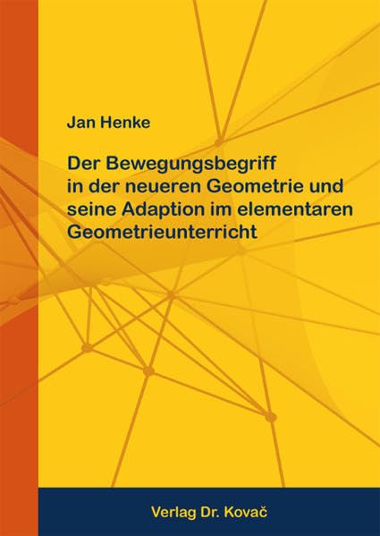 Der Bewegungsbegriff in der neueren Geometrie und seine Adaption im elementaren Geometrieunterricht (Beiträge zur Mathematik) Mathematics