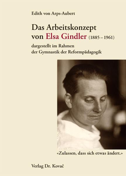 Das Arbeitskonzept von Elsa Gindler (1885-1961) dargestellt im Rahmen der Gymnastik der Reformpädagogik: 'Zulassen, dass sich etwas ändert.' (Schriften zur Sportwissenschaft) Politics & History