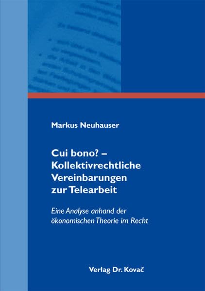 Cui bono? - Kollektivrechtliche Vereinbarungen zur Telearbeit: Eine Analyse anhand der ökonomischen Theorie im Recht (Studienreihe Wirtschaftsrechtliche Forschungsergebnisse) Law
