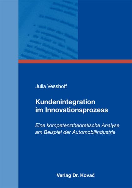 Kundenintegration im Innovationsprozess: Eine kompetenztheoretische Analyse am Beispiel der Automobilindustrie (Schriftenreihe Innovative Betriebswirtschaftliche Forschung und Praxis) Law