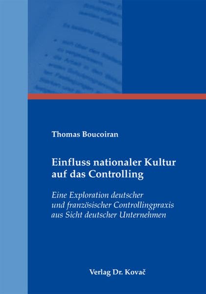 Einfluss nationaler Kultur auf das Controlling: Eine Exploration deutscher und französischer Controllingpraxis aus Sicht deutscher Unternehmen ... Betrieblichen Rechnungswesen und Controlling) Law