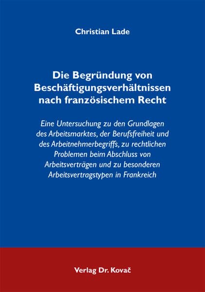 Die Begründung von Beschäftigungsverhältnissen nach französischem Recht: Eine Untersuchung zu den Grundlagen des Arbeitsmarktes, der Berufsfreiheit ... Einheitsrecht und zur Rechtsvergleichung) Law