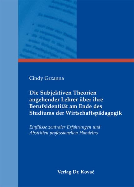 Die Subjektiven Theorien angehender Lehrer über ihre Berufsidentität am Ende des Studiums der Wirtschaftspädagogik: Einflüsse zentraler Erfahrungen ... zur Berufs- und Professionsforschung) - Grzanna, Cindy book