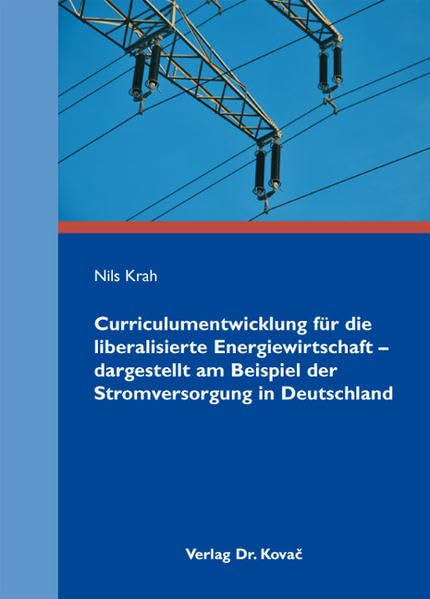 Curriculumentwicklung für die liberalisierte Energiewirtschaft - dargestellt am Beispiel der Stromversorgung in Deutschland (Studien zur Berufspädagogik) Books