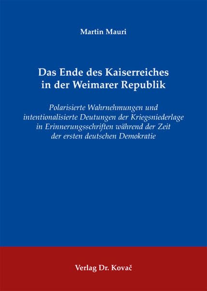 Das Ende des Kaiserreiches in der Weimarer Republik: Polarisierte Wahrnehmungen und intentionalisierte Deutungen der Kriegsniederlage in ... zur Geschichtsforschung des 20. Jahrhunderts) German history
