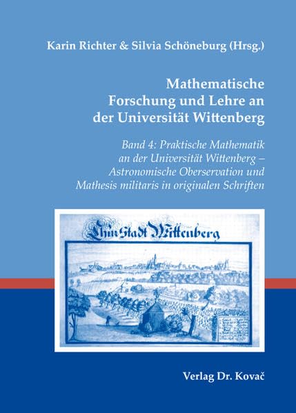 Mathematische Forschung und Lehre an der Universität Wittenberg: Band 4: Praktische Mathematik an der Universität Wittenberg - Astronomische ... und Lehre im 16. und 17. Jahrhundert) Natural Sciences