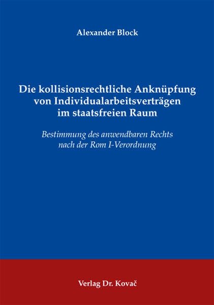 Die kollisionsrechtliche Anknüpfung von Individualarbeitsverträgen im staatsfreien Raum: Bestimmung des anwendbaren Rechts nach der Rom I-Verordnung ... und Zivilprozessrecht sowie zum UN-Kaufrecht) Law