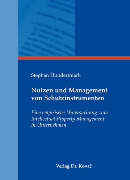 Nutzen und Management von Schutzinstrumenten: Eine empirische Untersuchung zum Intellectual Property Management in Unternehmen (Schriftenreihe Innovative Betriebswirtschaftliche Forschung und Praxis) Law