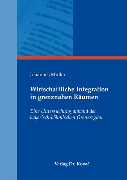 Wirtschaftliche Integration in grenznahen Räumen: Eine Untersuchung anhand der bayerisch-böhmischen Grenzregion (Schriftenreihe Volkswirtschaftliche Forschungsergebnisse) Law