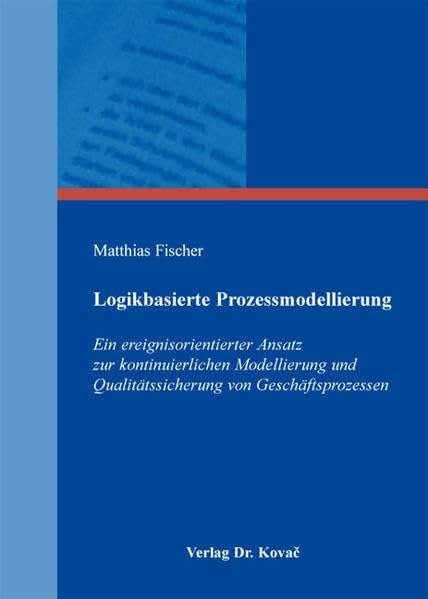 Logikbasierte Prozessmodellierung: Ein ereignisorientierter Ansatz zur kontinuierlichen Modellierung und Qualitätssicherung von Geschäftsprozessen ... Betriebswirtschaftliche Forschung und Praxis) Law