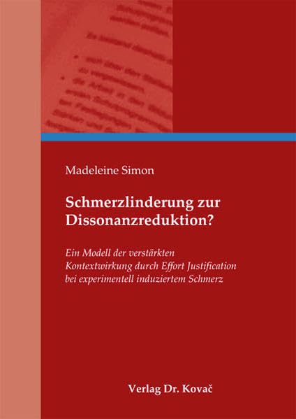 Schmerzlinderung zur Dissonanzreduktion?: Ein Modell der verstärkten Kontextwirkung durch Effort Justification bei experimentell induziertem Schmerz (Studienreihe Psychologische Forschungsergebnisse) Psychology