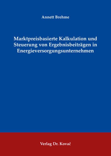 Marktpreisbasierte Kalkulation und Steuerung von Ergebnisbeiträgen in Energieversorgungsunternehmen (Schriften zum Betrieblichen Rechnungswesen und Controlling) Law
