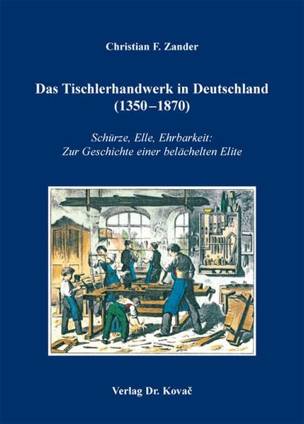Das Tischlerhandwerk in Deutschland (1350-1870): Schürze, Elle, Ehrbarkeit: Zur Geschichte einer belächelten Elite (Schriften zur Sozial- und Wirtschaftsgeschichte) Business, Finance & Career