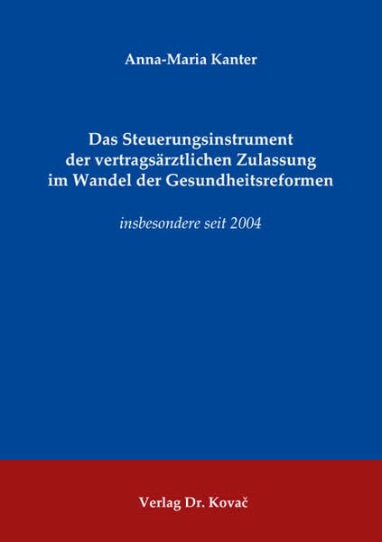 Das Steuerungsinstrument der vertragsärztlichen Zulassung im Wandel der Gesundheitsreformen: insbesondere seit 2004 (Medizinrecht in Forschung und Praxis) Law