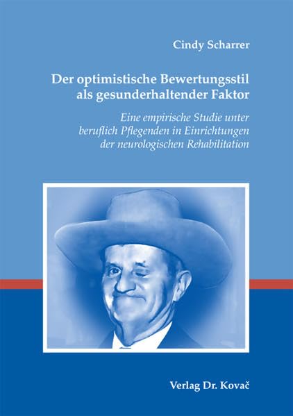 Der optimistische Bewertungsstil als gesunderhaltender Faktor: Eine empirische Studie unter beruflich Pflegenden in Einrichtungen der neurologischen Rehabilitation (Schriften zur Pflegewissenschaft) Medicine