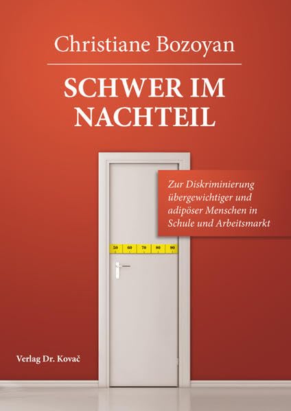 Schwer im Nachteil: Zur Diskriminierung übergewichtiger und adipöser Menschen in Schule und Arbeitsmarkt (SOCIALIA - Studienreihe Soziologische Forschungsergebnisse) Law