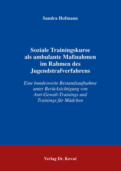 Soziale Trainingskurse als ambulante Maßnahmen im Rahmen des Jugendstrafverfahrens: Eine bundesweite Bestandsaufnahme unter Berücksichtigung von ... Psychiatrie und Gewaltprävention) Law