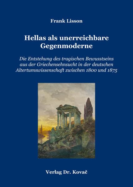 Hellas als unerreichbare Gegenmoderne: Die Entstehung des tragischen Bewusstseins aus der Griechensehnsucht in der deutschen Altertumswissenschaft ... zur Ideen- und Wissenschaftsgeschichte) Politics & History