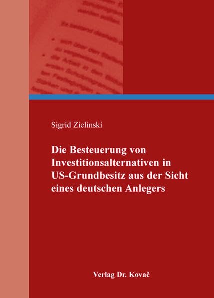 Die Besteuerung von Investitionsalternativen in US-Grundbesitz aus der Sicht eines deutschen Anlegers (Steuerrecht in Forschung und Praxis) Law