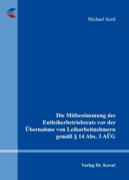 Die Mitbestimmung des Entleiherbetriebsrats vor der Übernahme von Leiharbeitnehmern gemäß § 14 Abs. 3 AÜG (Studienreihe Arbeitsrechtliche Forschungsergebnisse) Law