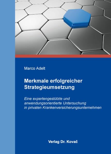 Merkmale erfolgreicher Strategieumsetzung: Eine expertengestützte und anwendungsorientierte Untersuchung in privaten Krankenversicherungsunternehmen (Strategisches Management) Law
