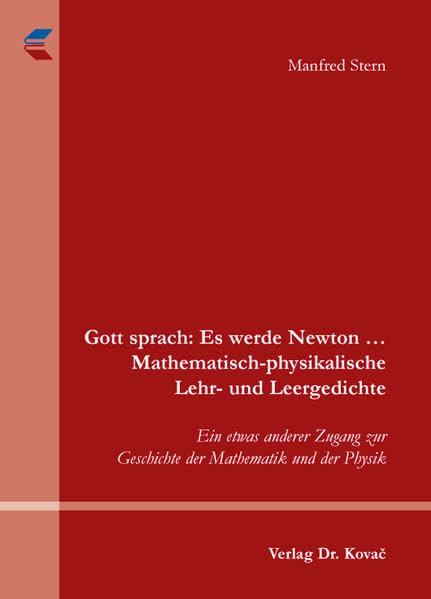Gott sprach: Es werde Newton ... Mathematisch-physikalische Lehr- und Leergedichte: Ein etwas anderer Zugang zur Geschichte der Mathematik und der Physik (Beiträge zur Mathematik) Mathematics