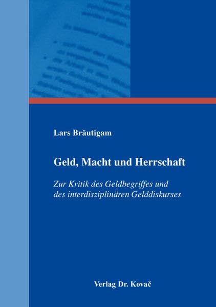 Geld, Macht und Herrschaft: Zur Kritik des Geldbegriffes und des interdisziplinären Gelddiskurses (Schriftenreihe Volkswirtschaftliche Forschungsergebnisse) Law
