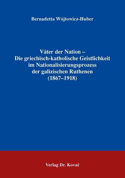 Väter der Nation - Die griechisch-katholische Geistlichkeit im Nationalisierungsprozess der galizischen Ruthenen (1867-1918) (Studien zur Geschichtsforschung der Neuzeit) Politics & History
