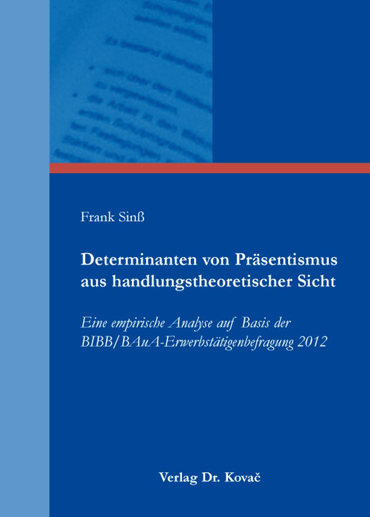 Determinanten von Präsentismus aus handlungstheoretischer Sicht: Eine empirische Analyse auf Basis der BIBB/BAuA-Erwerbstätigenbefragung 2012 ... Betriebs- und Organisationspsychologie) Psychology