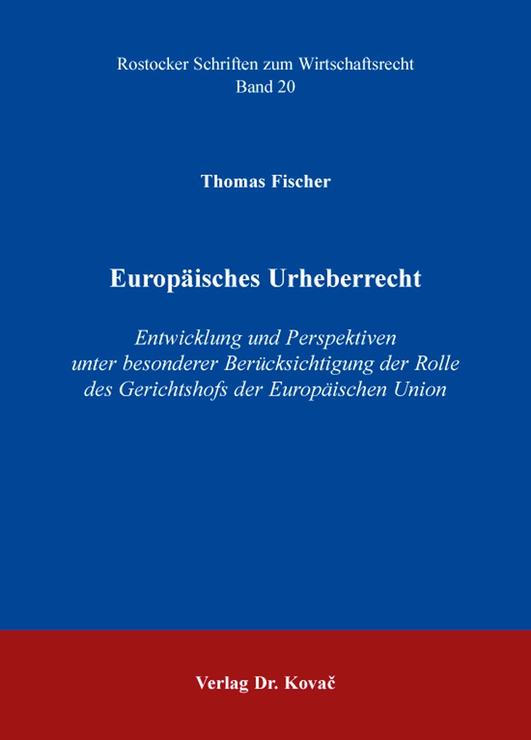 Europäisches Urheberrecht: Entwicklung und Perspektiven unter besonderer Berücksichtigung der Rolle des Gerichtshofs der Europäischen Union (Rostocker Schriften zum Wirtschaftsrecht) Law