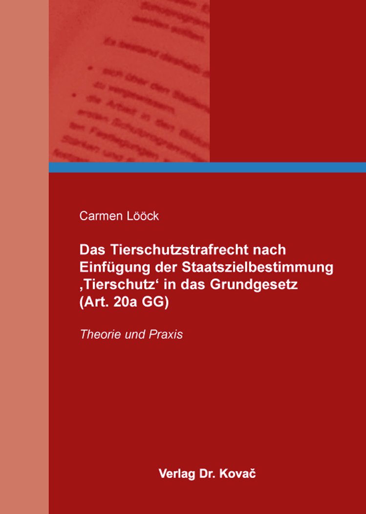 Das Tierschutzstrafrecht nach Einfügung der Staatszielbestimmung ‚Tierschutz‘ in das Grundgesetz (Art. 20a GG): Theorie und Praxis (Strafrecht in Forschung und Praxis) Law