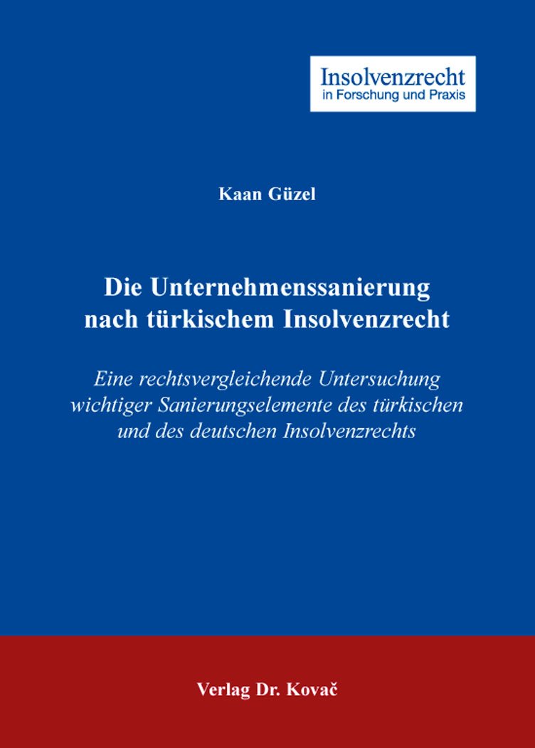 Die Unternehmenssanierung nach türkischem Insolvenzrecht: Eine rechtsvergleichende Untersuchung wichtiger Sanierungselemente des türkischen und des ... (Insolvenzrecht in Forschung und Praxis) Law